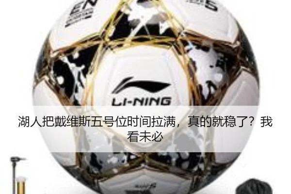 湖人把戴维斯五号位时间拉满，真的就稳了？我看未必