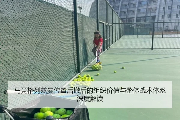 马竞格列兹曼位置后撤后的组织价值与整体战术体系深度解读