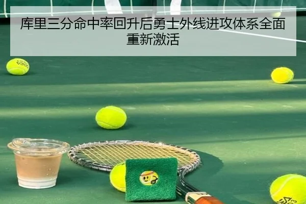 库里三分命中率回升后勇士外线进攻体系全面重新激活