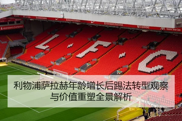 利物浦萨拉赫年龄增长后踢法转型观察与价值重塑全景解析