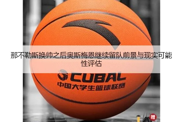那不勒斯换帅之后奥斯梅恩继续留队前景与现实可能性评估