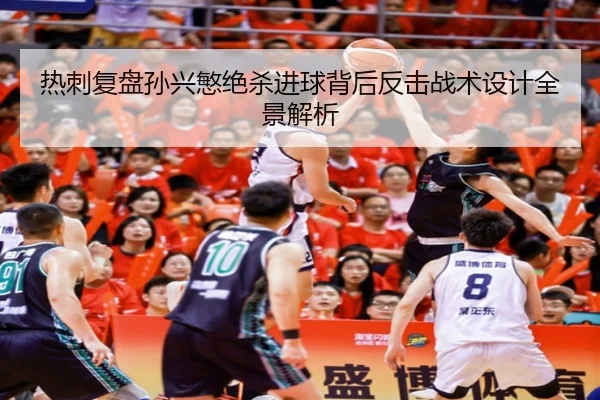 热刺复盘孙兴慜绝杀进球背后反击战术设计全景解析