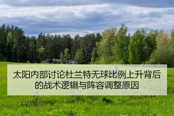 太阳内部讨论杜兰特无球比例上升背后的战术逻辑与阵容调整原因