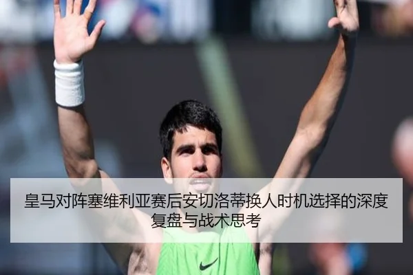 皇马对阵塞维利亚赛后安切洛蒂换人时机选择的深度复盘与战术思考